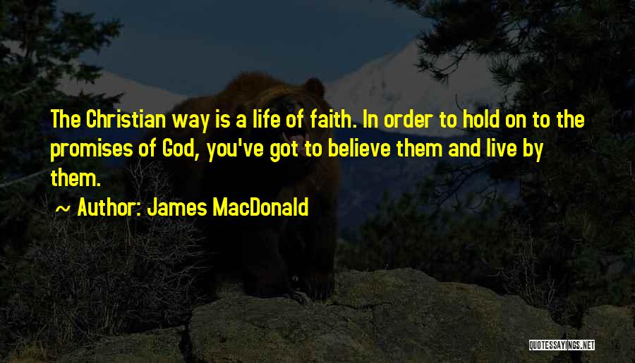 James MacDonald Quotes: The Christian Way Is A Life Of Faith. In Order To Hold On To The Promises Of God, You've Got