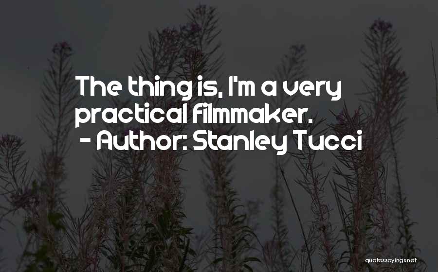 Stanley Tucci Quotes: The Thing Is, I'm A Very Practical Filmmaker.