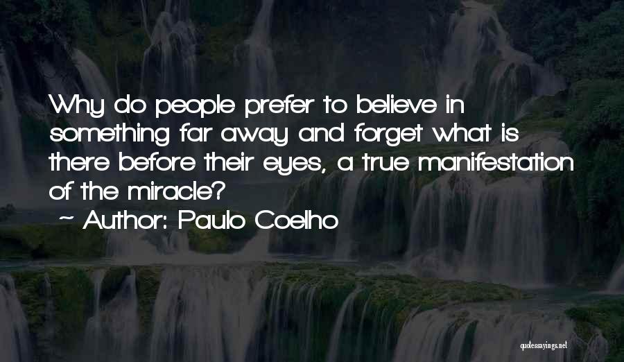 Paulo Coelho Quotes: Why Do People Prefer To Believe In Something Far Away And Forget What Is There Before Their Eyes, A True