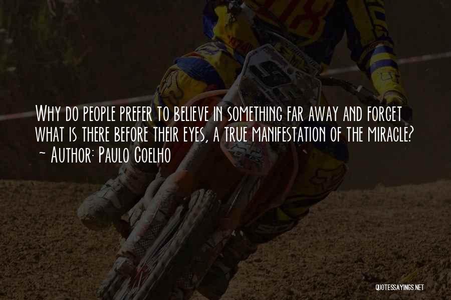 Paulo Coelho Quotes: Why Do People Prefer To Believe In Something Far Away And Forget What Is There Before Their Eyes, A True