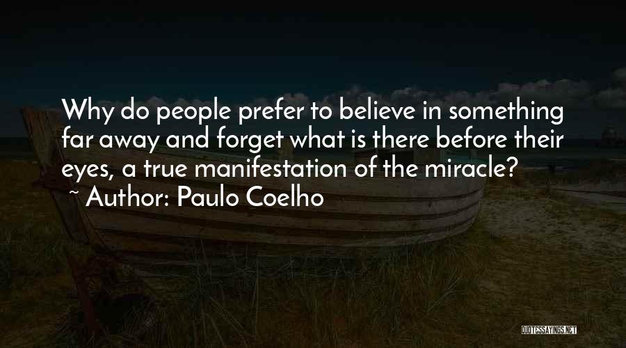 Paulo Coelho Quotes: Why Do People Prefer To Believe In Something Far Away And Forget What Is There Before Their Eyes, A True
