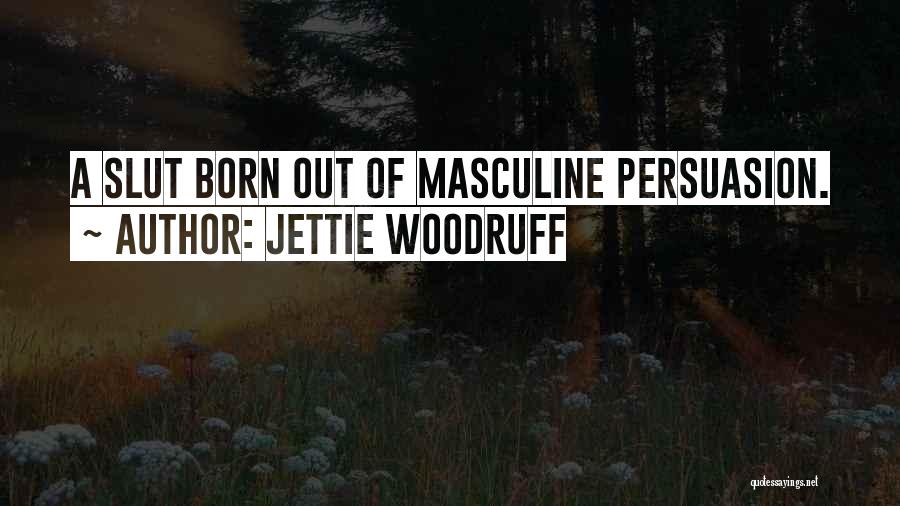 Jettie Woodruff Quotes: A Slut Born Out Of Masculine Persuasion.