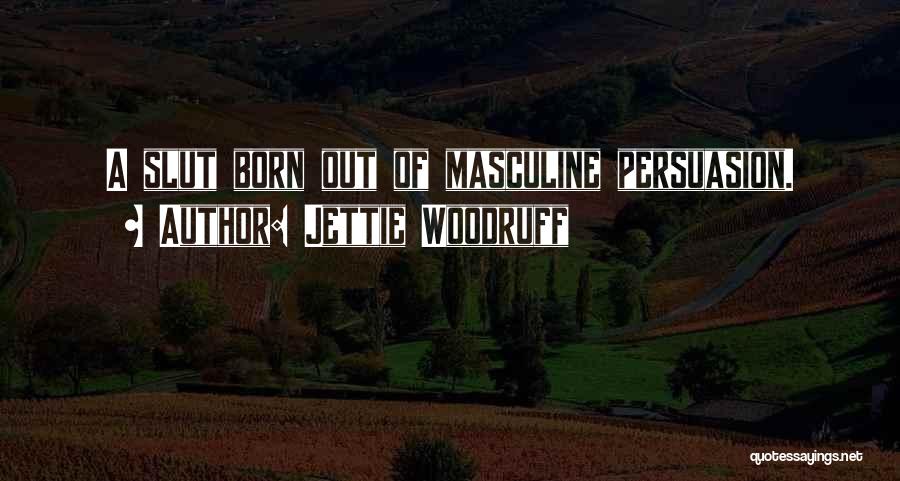 Jettie Woodruff Quotes: A Slut Born Out Of Masculine Persuasion.