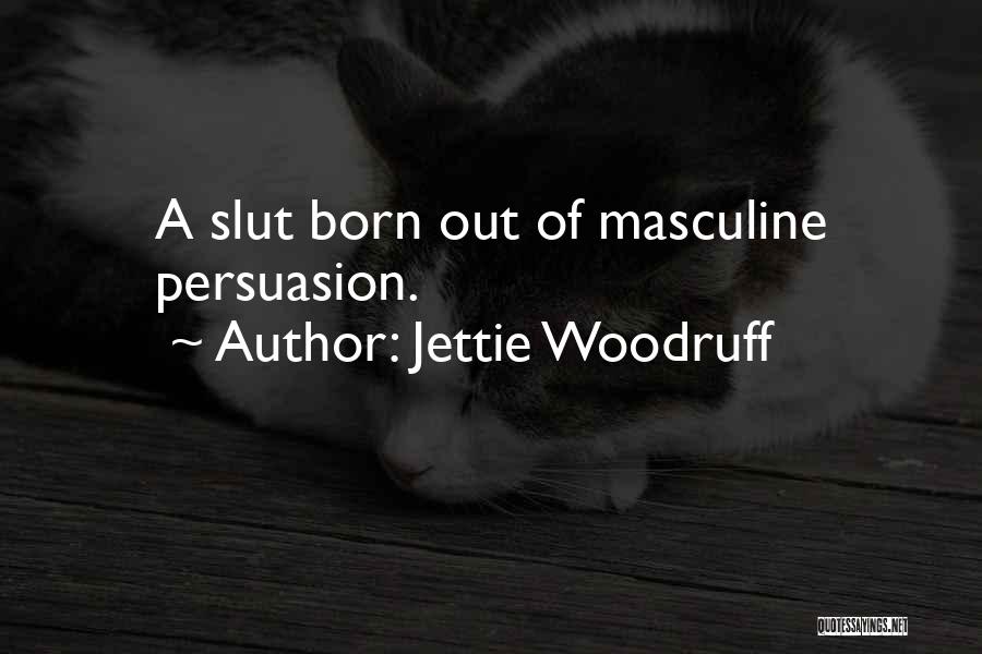 Jettie Woodruff Quotes: A Slut Born Out Of Masculine Persuasion.