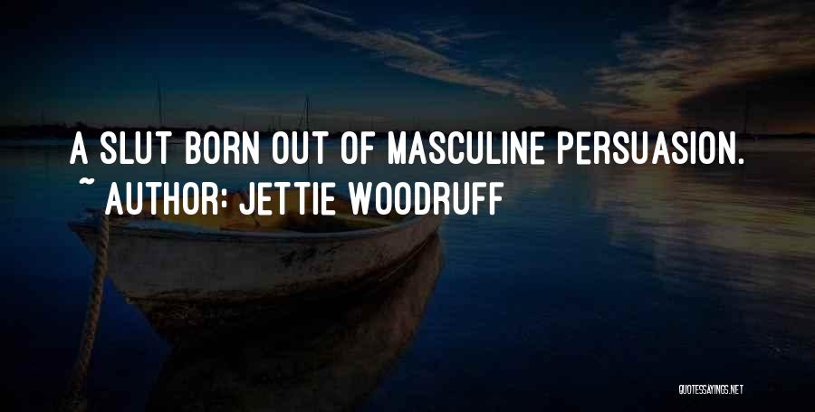 Jettie Woodruff Quotes: A Slut Born Out Of Masculine Persuasion.