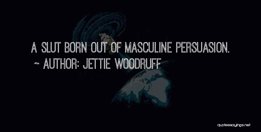 Jettie Woodruff Quotes: A Slut Born Out Of Masculine Persuasion.