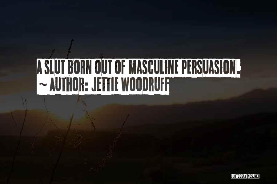 Jettie Woodruff Quotes: A Slut Born Out Of Masculine Persuasion.
