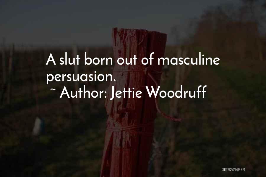 Jettie Woodruff Quotes: A Slut Born Out Of Masculine Persuasion.