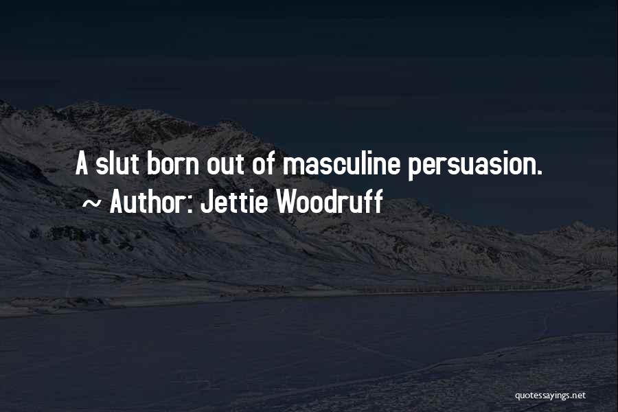 Jettie Woodruff Quotes: A Slut Born Out Of Masculine Persuasion.