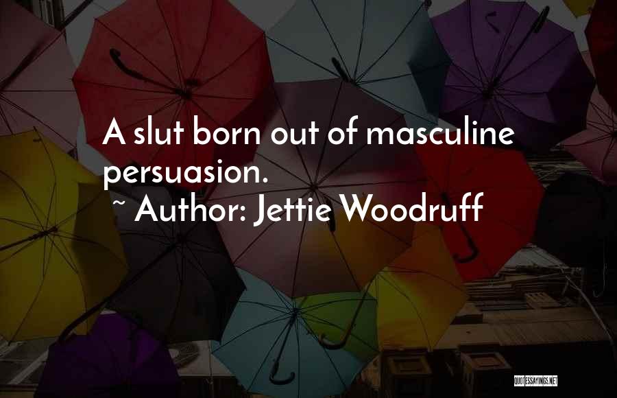 Jettie Woodruff Quotes: A Slut Born Out Of Masculine Persuasion.