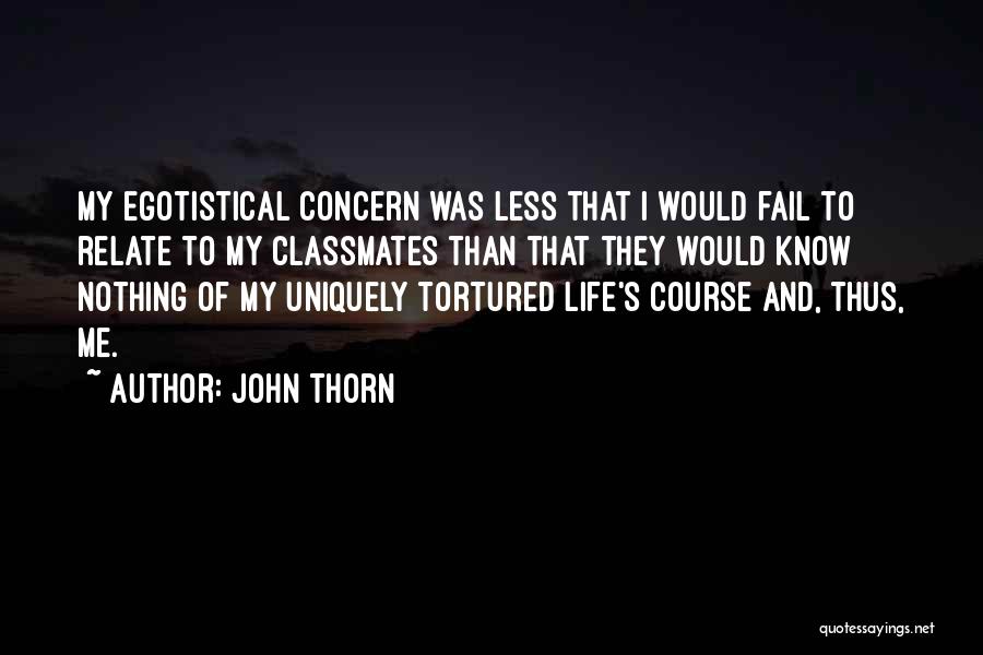 John Thorn Quotes: My Egotistical Concern Was Less That I Would Fail To Relate To My Classmates Than That They Would Know Nothing