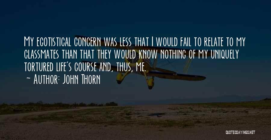 John Thorn Quotes: My Egotistical Concern Was Less That I Would Fail To Relate To My Classmates Than That They Would Know Nothing