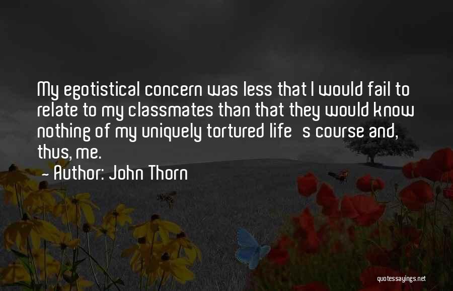 John Thorn Quotes: My Egotistical Concern Was Less That I Would Fail To Relate To My Classmates Than That They Would Know Nothing