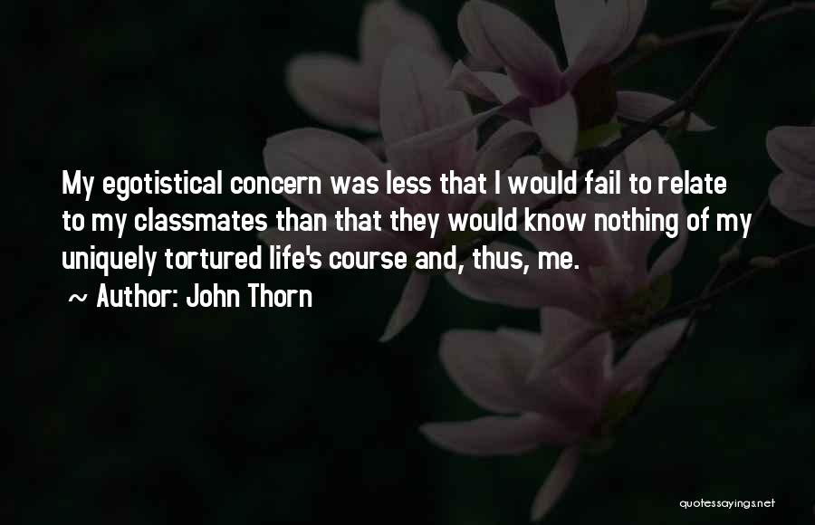 John Thorn Quotes: My Egotistical Concern Was Less That I Would Fail To Relate To My Classmates Than That They Would Know Nothing