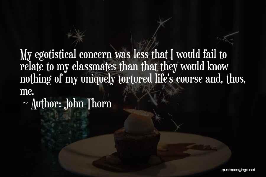 John Thorn Quotes: My Egotistical Concern Was Less That I Would Fail To Relate To My Classmates Than That They Would Know Nothing