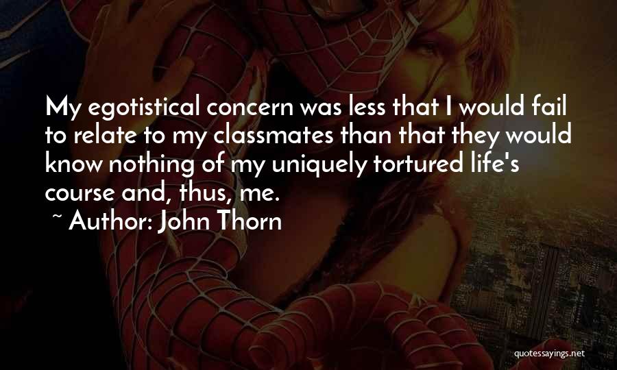 John Thorn Quotes: My Egotistical Concern Was Less That I Would Fail To Relate To My Classmates Than That They Would Know Nothing