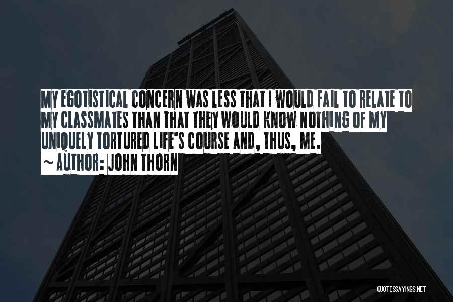 John Thorn Quotes: My Egotistical Concern Was Less That I Would Fail To Relate To My Classmates Than That They Would Know Nothing