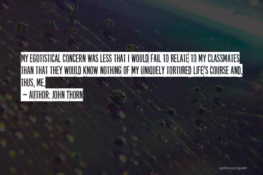 John Thorn Quotes: My Egotistical Concern Was Less That I Would Fail To Relate To My Classmates Than That They Would Know Nothing