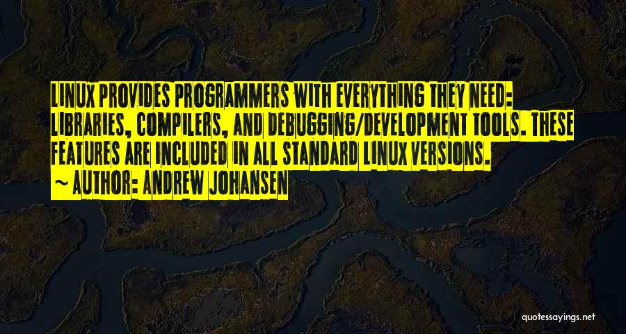 Andrew Johansen Quotes: Linux Provides Programmers With Everything They Need: Libraries, Compilers, And Debugging/development Tools. These Features Are Included In All Standard Linux