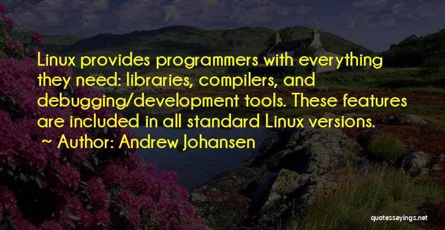 Andrew Johansen Quotes: Linux Provides Programmers With Everything They Need: Libraries, Compilers, And Debugging/development Tools. These Features Are Included In All Standard Linux