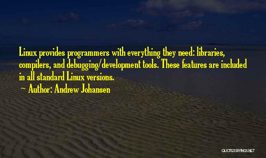 Andrew Johansen Quotes: Linux Provides Programmers With Everything They Need: Libraries, Compilers, And Debugging/development Tools. These Features Are Included In All Standard Linux