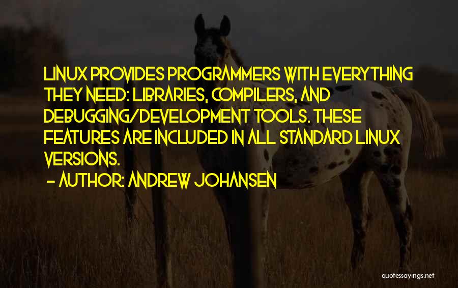 Andrew Johansen Quotes: Linux Provides Programmers With Everything They Need: Libraries, Compilers, And Debugging/development Tools. These Features Are Included In All Standard Linux