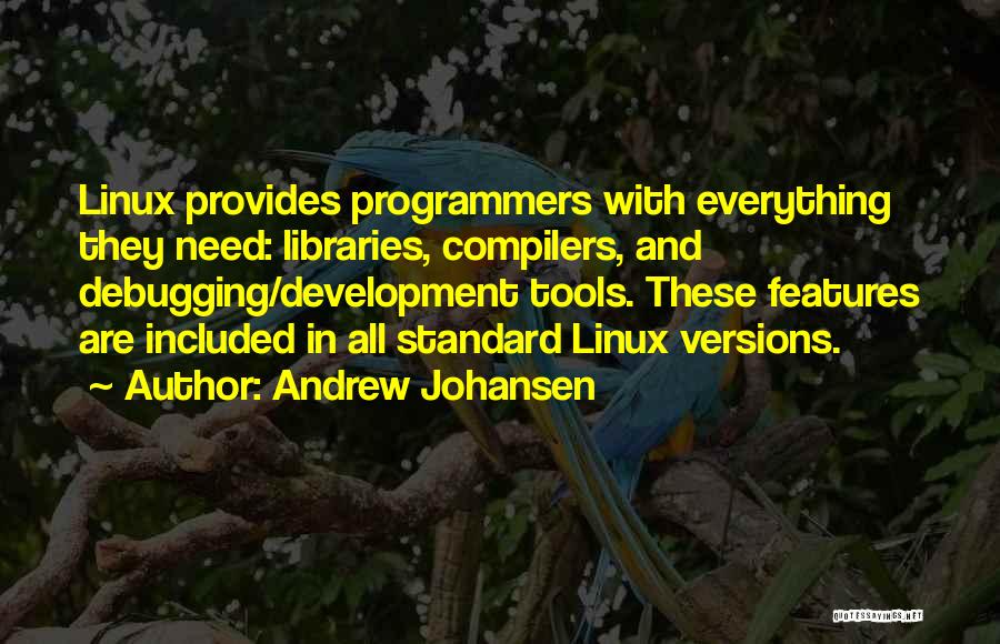 Andrew Johansen Quotes: Linux Provides Programmers With Everything They Need: Libraries, Compilers, And Debugging/development Tools. These Features Are Included In All Standard Linux