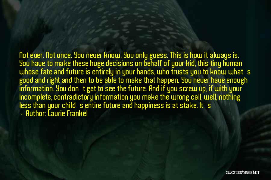 Laurie Frankel Quotes: Not Ever. Not Once. You Never Know. You Only Guess. This Is How It Always Is. You Have To Make