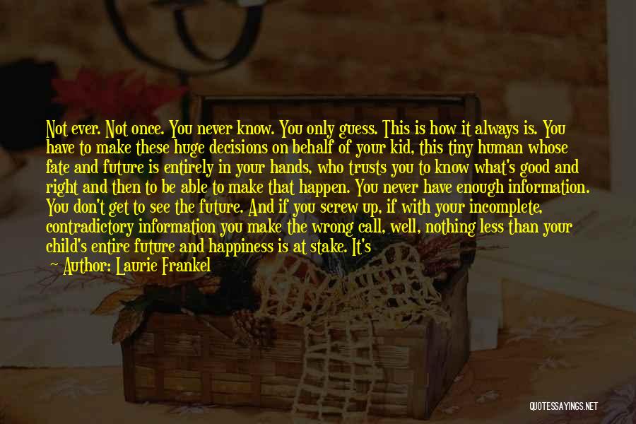 Laurie Frankel Quotes: Not Ever. Not Once. You Never Know. You Only Guess. This Is How It Always Is. You Have To Make