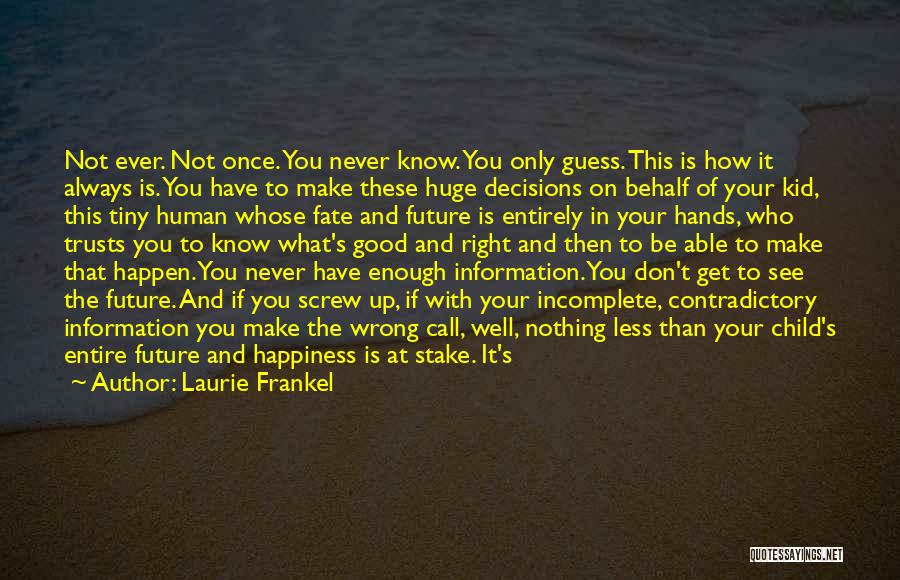 Laurie Frankel Quotes: Not Ever. Not Once. You Never Know. You Only Guess. This Is How It Always Is. You Have To Make