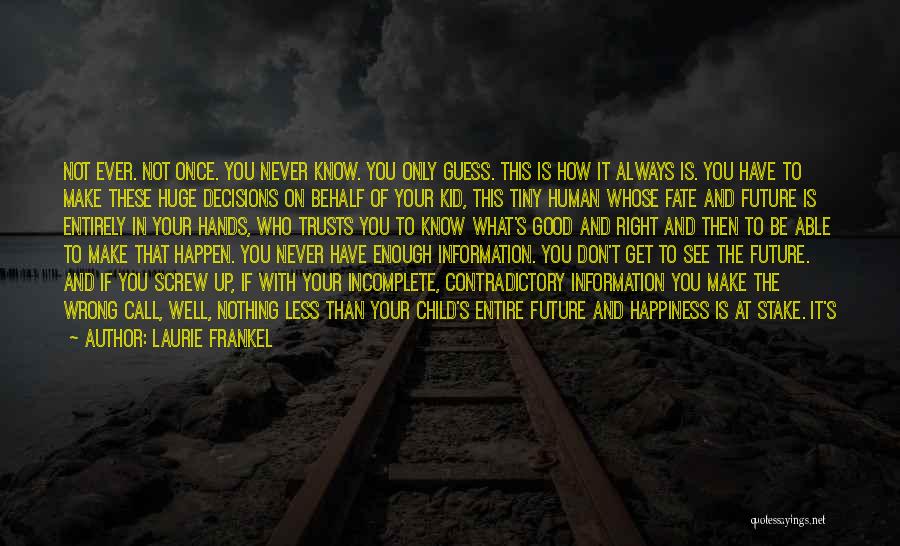 Laurie Frankel Quotes: Not Ever. Not Once. You Never Know. You Only Guess. This Is How It Always Is. You Have To Make