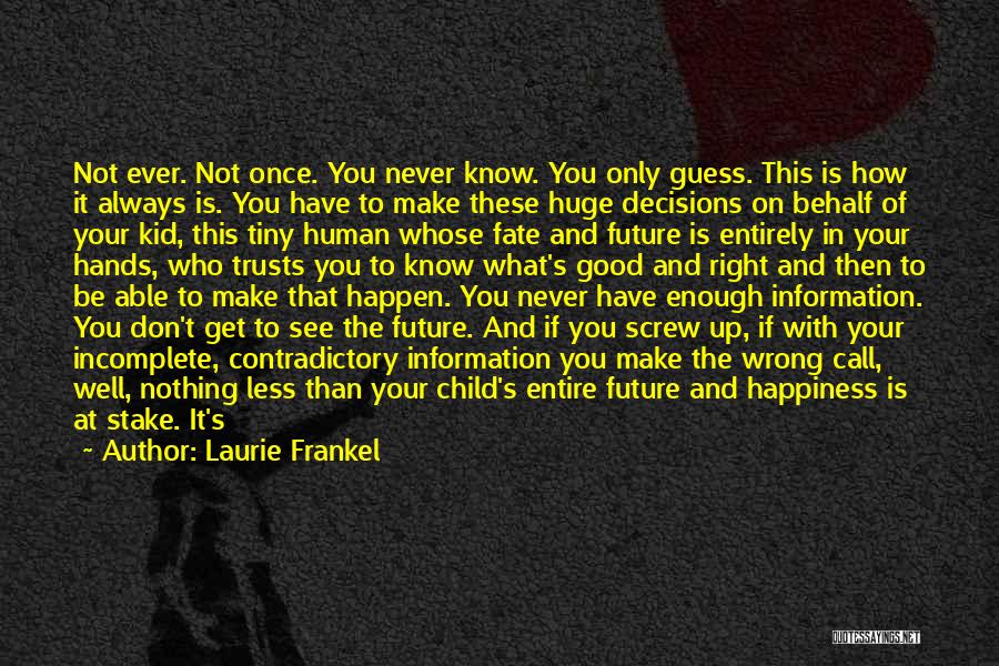 Laurie Frankel Quotes: Not Ever. Not Once. You Never Know. You Only Guess. This Is How It Always Is. You Have To Make