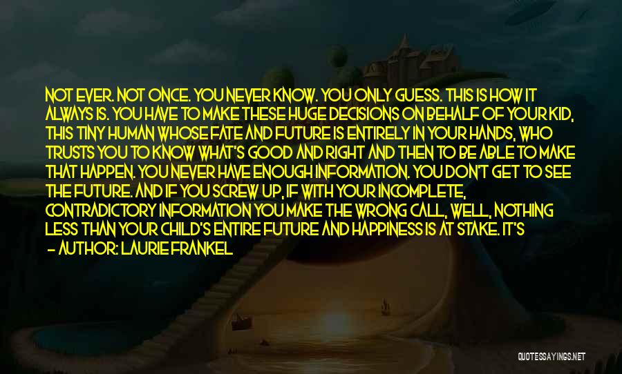 Laurie Frankel Quotes: Not Ever. Not Once. You Never Know. You Only Guess. This Is How It Always Is. You Have To Make