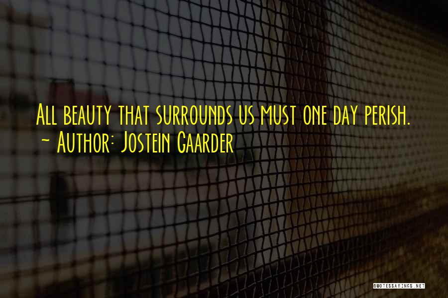 Jostein Gaarder Quotes: All Beauty That Surrounds Us Must One Day Perish.