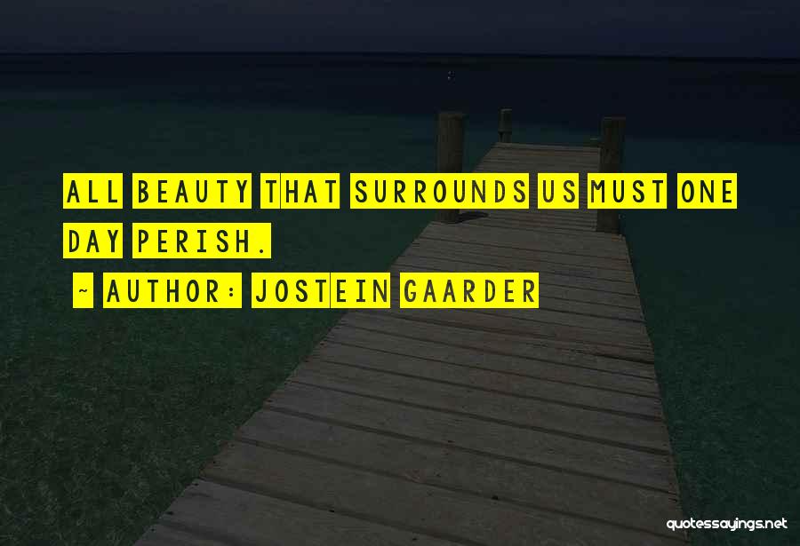 Jostein Gaarder Quotes: All Beauty That Surrounds Us Must One Day Perish.