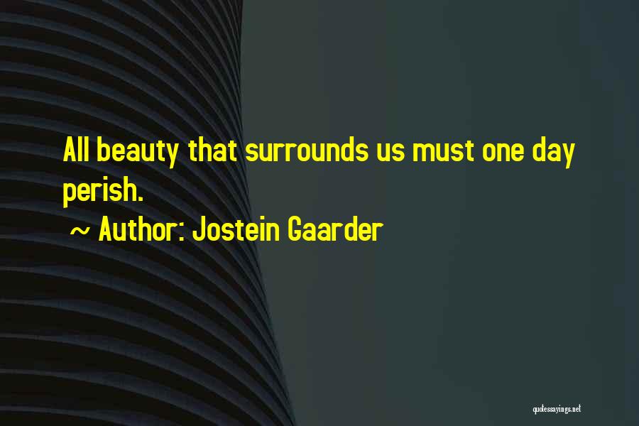 Jostein Gaarder Quotes: All Beauty That Surrounds Us Must One Day Perish.