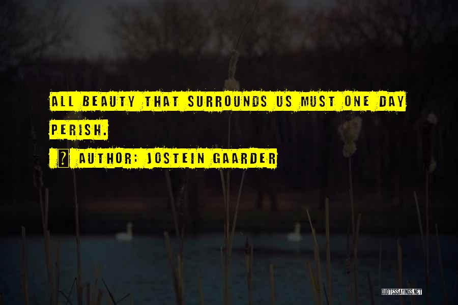 Jostein Gaarder Quotes: All Beauty That Surrounds Us Must One Day Perish.