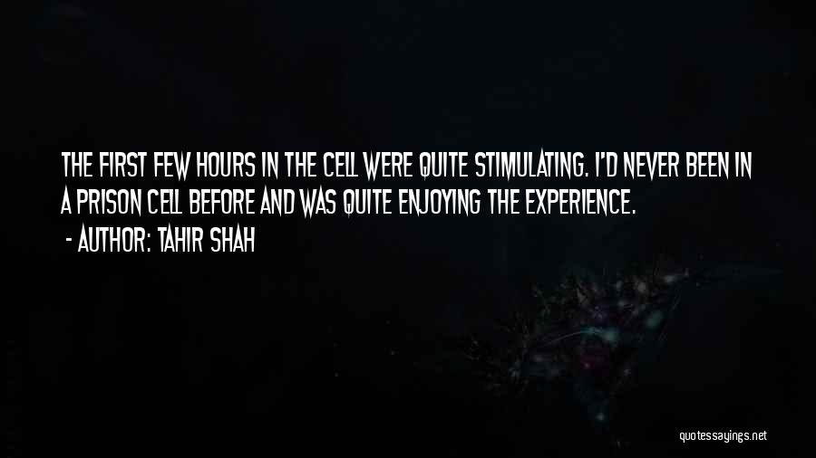 Tahir Shah Quotes: The First Few Hours In The Cell Were Quite Stimulating. I'd Never Been In A Prison Cell Before And Was