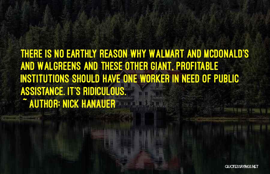 Nick Hanauer Quotes: There Is No Earthly Reason Why Walmart And Mcdonald's And Walgreens And These Other Giant, Profitable Institutions Should Have One