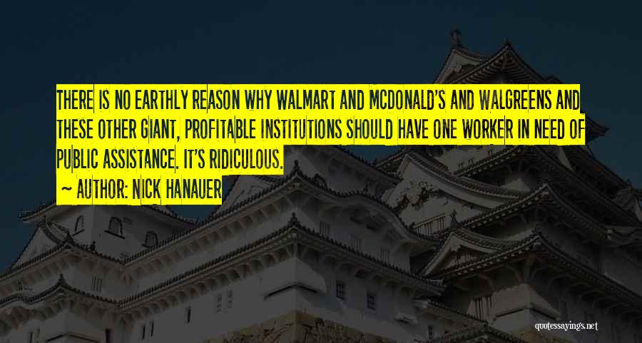 Nick Hanauer Quotes: There Is No Earthly Reason Why Walmart And Mcdonald's And Walgreens And These Other Giant, Profitable Institutions Should Have One