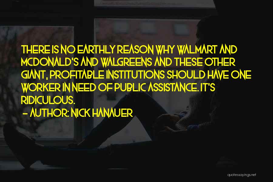 Nick Hanauer Quotes: There Is No Earthly Reason Why Walmart And Mcdonald's And Walgreens And These Other Giant, Profitable Institutions Should Have One