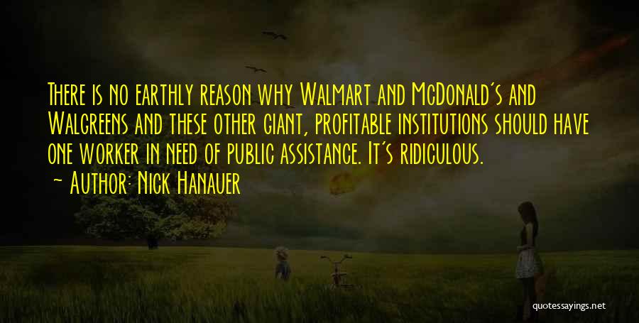 Nick Hanauer Quotes: There Is No Earthly Reason Why Walmart And Mcdonald's And Walgreens And These Other Giant, Profitable Institutions Should Have One