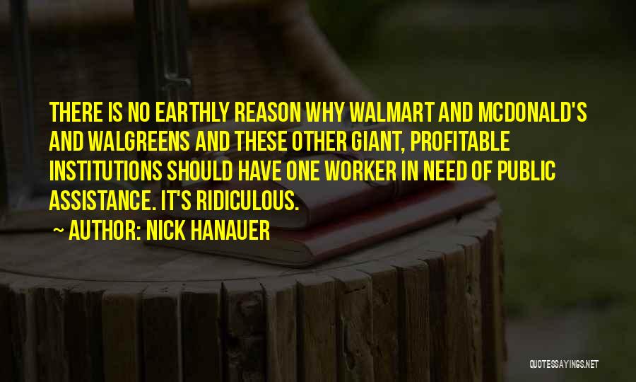 Nick Hanauer Quotes: There Is No Earthly Reason Why Walmart And Mcdonald's And Walgreens And These Other Giant, Profitable Institutions Should Have One