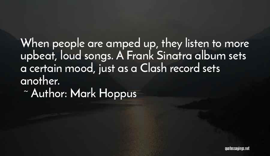 Mark Hoppus Quotes: When People Are Amped Up, They Listen To More Upbeat, Loud Songs. A Frank Sinatra Album Sets A Certain Mood,