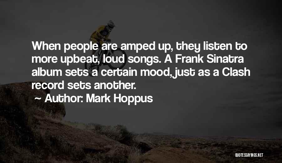 Mark Hoppus Quotes: When People Are Amped Up, They Listen To More Upbeat, Loud Songs. A Frank Sinatra Album Sets A Certain Mood,