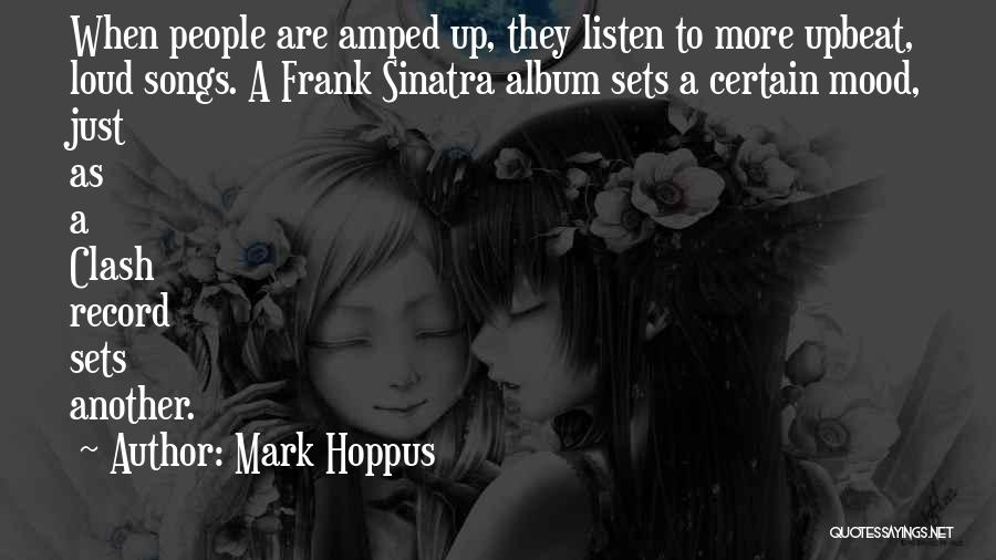 Mark Hoppus Quotes: When People Are Amped Up, They Listen To More Upbeat, Loud Songs. A Frank Sinatra Album Sets A Certain Mood,