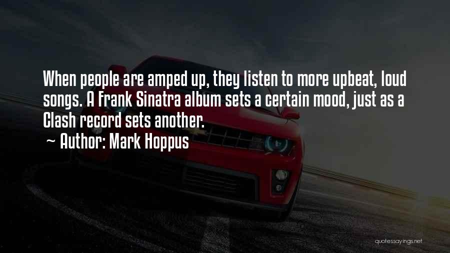 Mark Hoppus Quotes: When People Are Amped Up, They Listen To More Upbeat, Loud Songs. A Frank Sinatra Album Sets A Certain Mood,