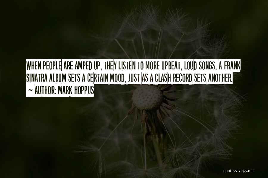 Mark Hoppus Quotes: When People Are Amped Up, They Listen To More Upbeat, Loud Songs. A Frank Sinatra Album Sets A Certain Mood,