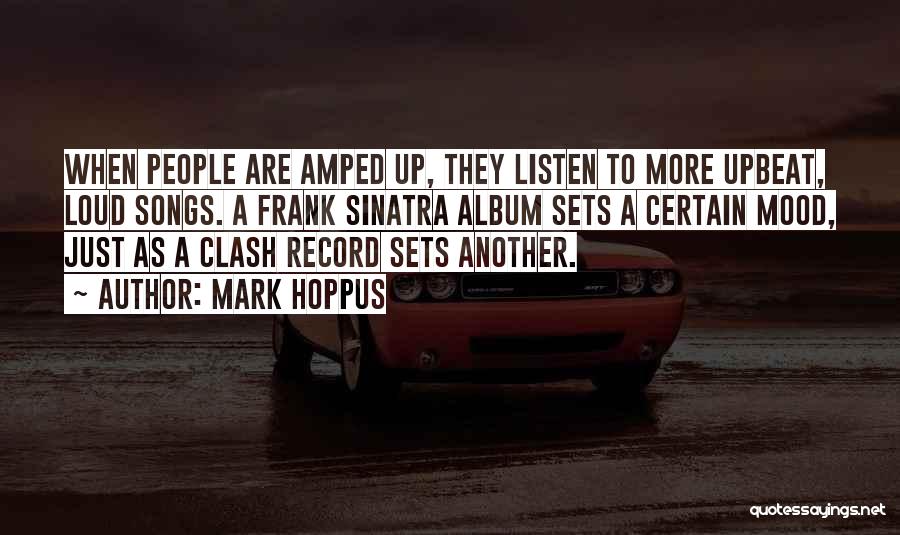 Mark Hoppus Quotes: When People Are Amped Up, They Listen To More Upbeat, Loud Songs. A Frank Sinatra Album Sets A Certain Mood,