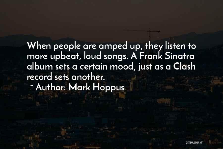 Mark Hoppus Quotes: When People Are Amped Up, They Listen To More Upbeat, Loud Songs. A Frank Sinatra Album Sets A Certain Mood,